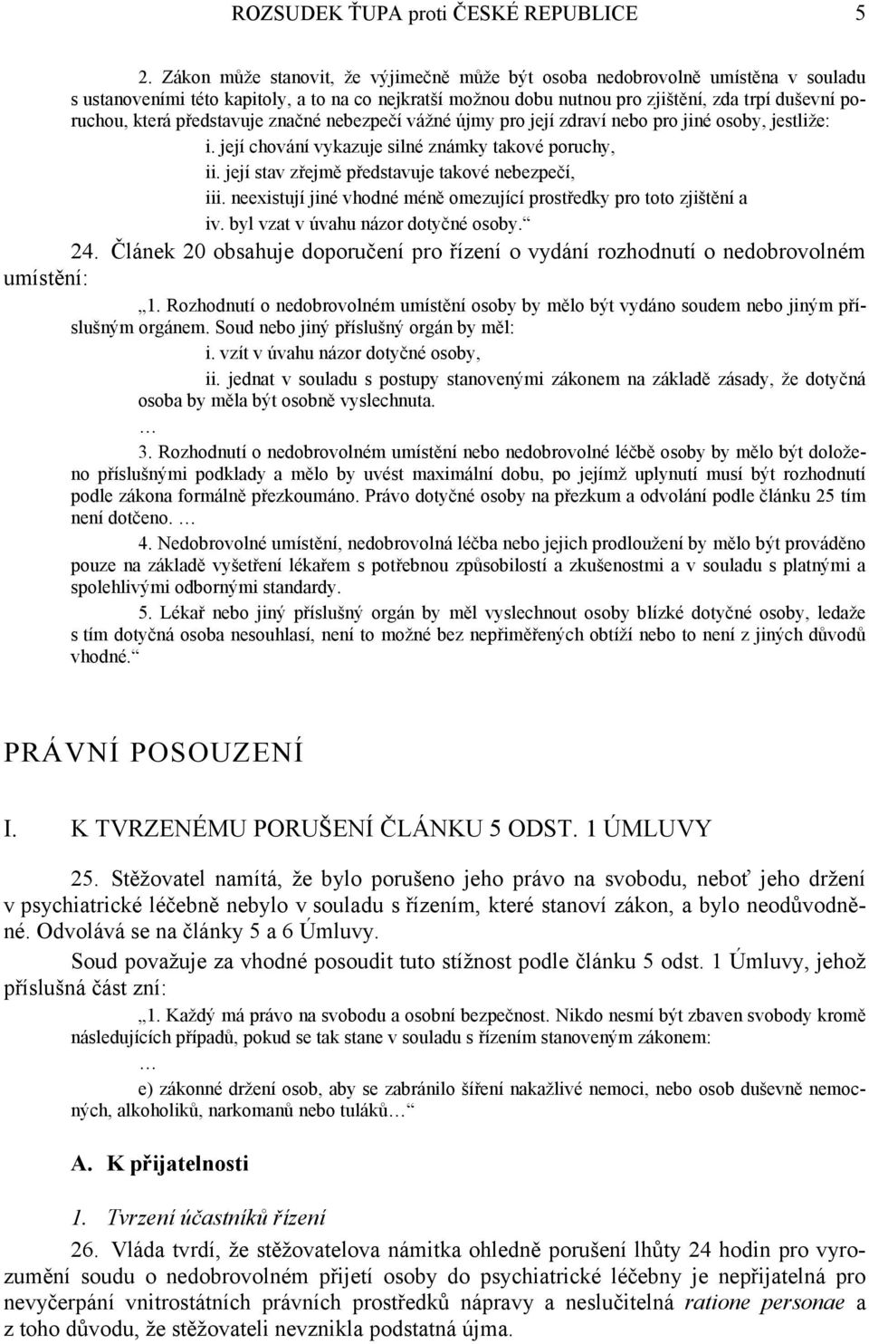 představuje značné nebezpečí vážné újmy pro její zdraví nebo pro jiné osoby, jestliže: i. její chování vykazuje silné známky takové poruchy, ii. její stav zřejmě představuje takové nebezpečí, iii.