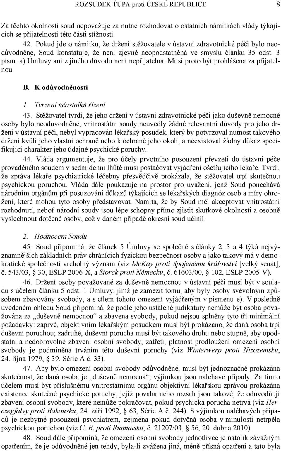 a) Úmluvy ani z jiného důvodu není nepřijatelná. Musí proto být prohlášena za přijatelnou. B. K odůvodněnosti 1. Tvrzení účastníků řízení 43.