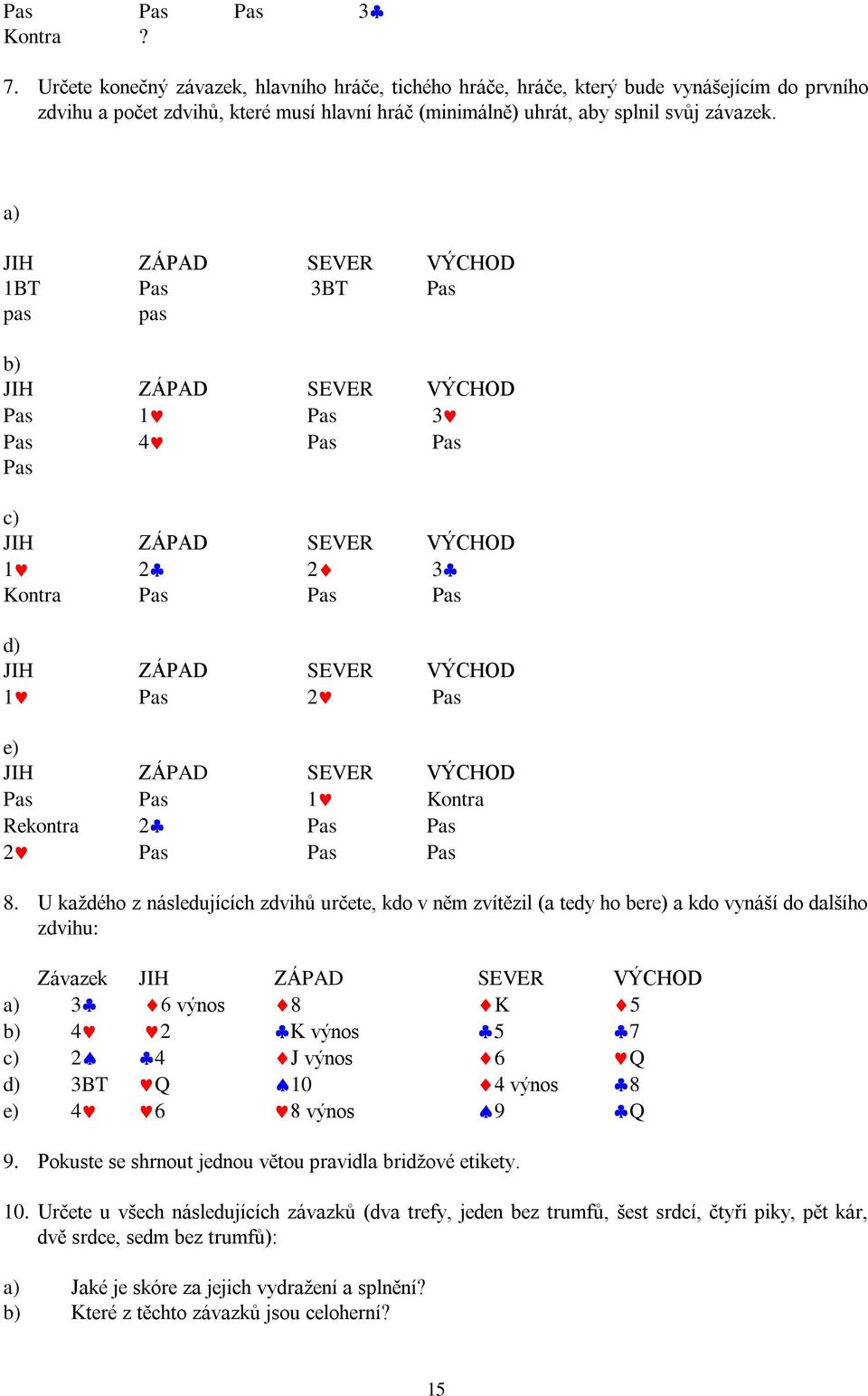 a) 1BT Pas 3BT Pas pas pas b) Pas 1 Pas 3 Pas 4 Pas Pas Pas c) 1 2 2 3 Kontra Pas Pas Pas d) 1 Pas 2 Pas e) Pas Pas 1 Kontra Rekontra 2 Pas Pas 2 Pas Pas Pas 8.