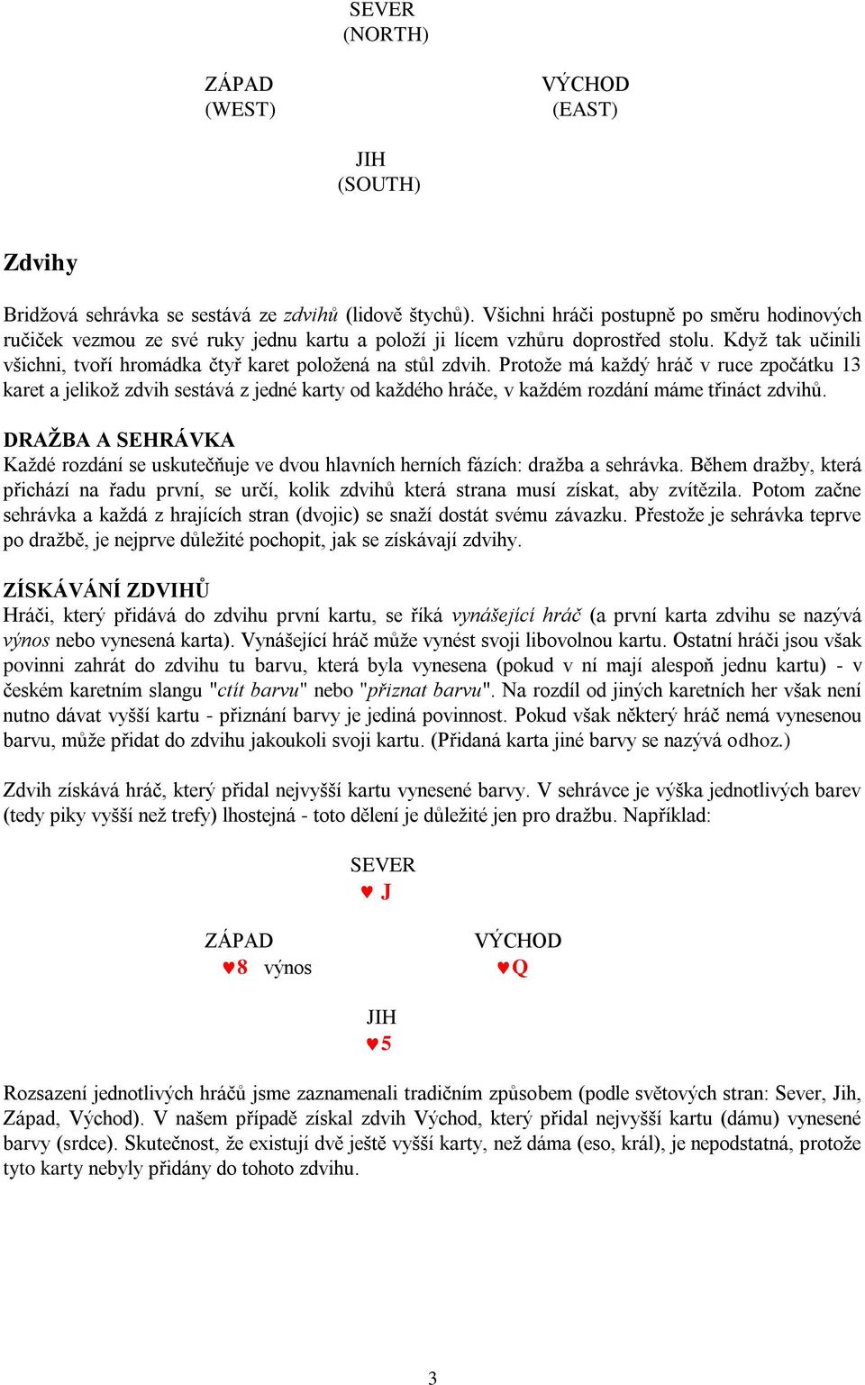 Protože má každý hráč v ruce zpočátku 13 karet a jelikož zdvih sestává z jedné karty od každého hráče, v každém rozdání máme třináct zdvihů.