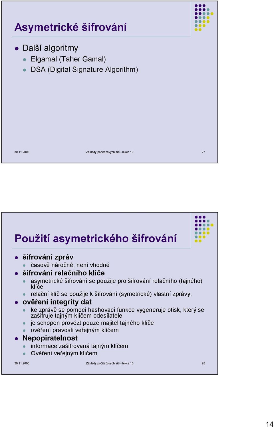 použije pro šifrování relačního (tajného) klíče relační klíč se použije k šifrování (symetrické) vlastní zprávy, ověření integrity dat ke zprávě se pomocí hashovací funkce