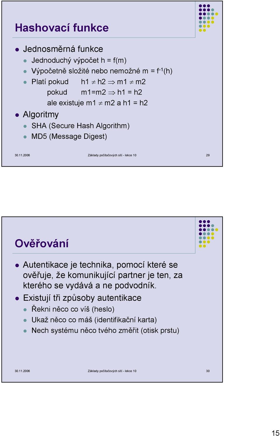 2006 Základy počítačových sítí - lekce 10 29 Ověřování Autentikace je technika, pomocí které se ověřuje, že komunikující partner je ten, za kterého se