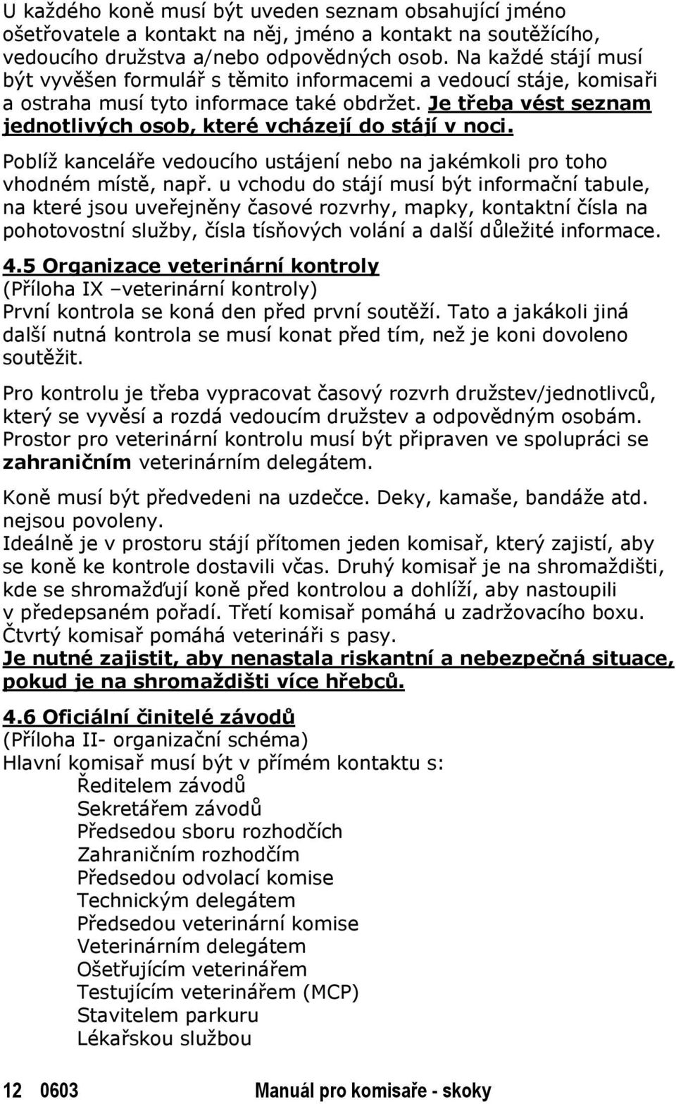 Je třeba vést seznam jednotlivých osob, které vcházejí do stájí v noci. Poblíž kanceláře vedoucího ustájení nebo na jakémkoli pro toho vhodném místě, např.