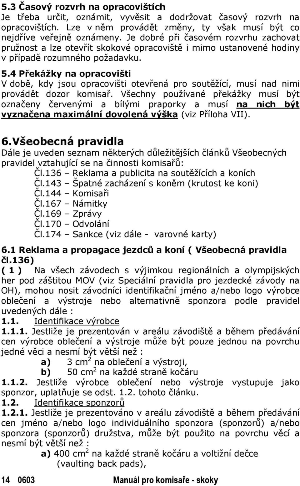 4 Překážky na opracovišti V době, kdy jsou opracovišti otevřená pro soutěžící, musí nad nimi provádět dozor komisař.