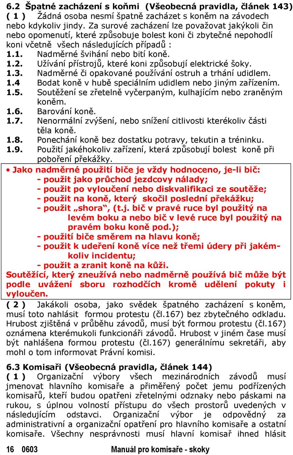 Užívání přístrojů, které koni způsobují elektrické šoky. 1.3. Nadměrné či opakované používání ostruh a trhání udidlem. 1.4 Bodat koně v hubě speciálním udidlem nebo jiným zařízením. 1.5.