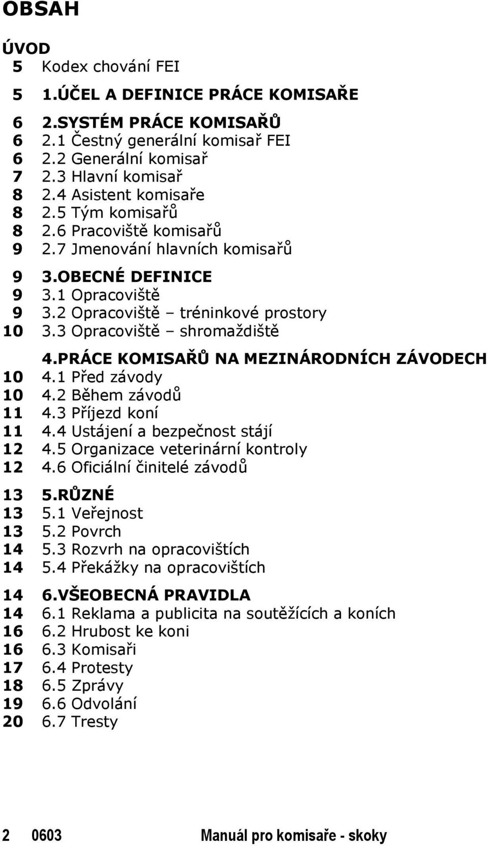 PRÁCE KOMISAŘŮ NA MEZINÁRODNÍCH ZÁVODECH 10 4.1 Před závody 10 4.2 Během závodů 11 4.3 Příjezd koní 11 4.4 Ustájení a bezpečnost stájí 12 4.5 Organizace veterinární kontroly 12 4.