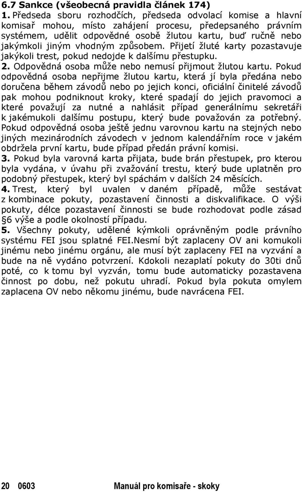 vhodným způsobem. Přijetí žluté karty pozastavuje jakýkoli trest, pokud nedojde k dalšímu přestupku. 2. Odpovědná osoba může nebo nemusí přijmout žlutou kartu.