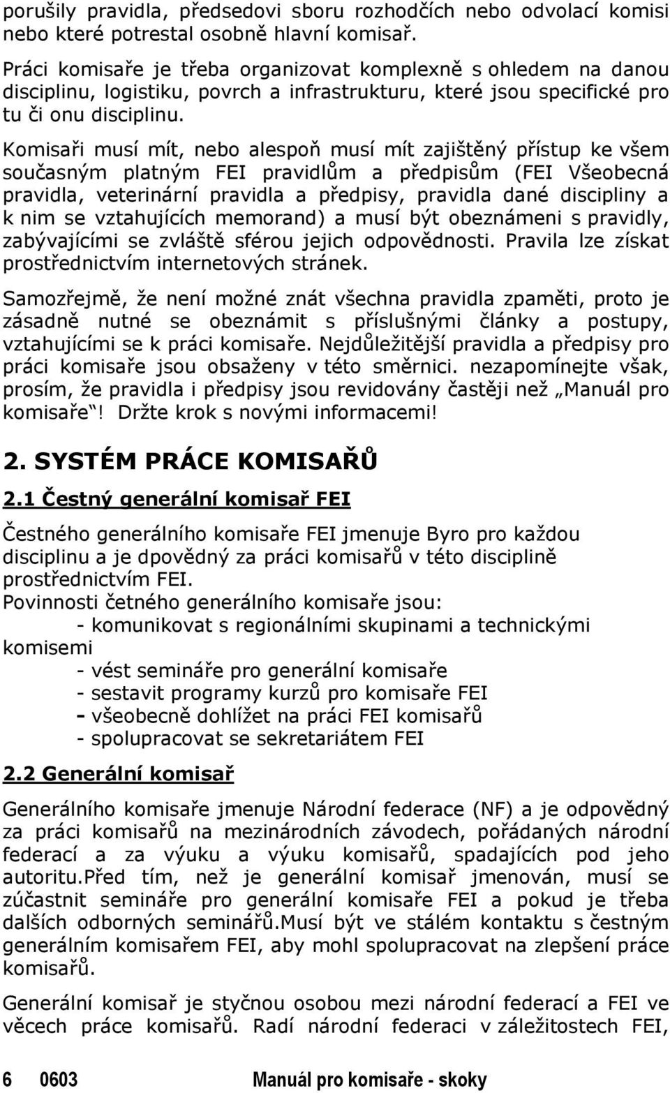 Komisaři musí mít, nebo alespoň musí mít zajištěný přístup ke všem současným platným FEI pravidlům a předpisům (FEI Všeobecná pravidla, veterinární pravidla a předpisy, pravidla dané discipliny a k