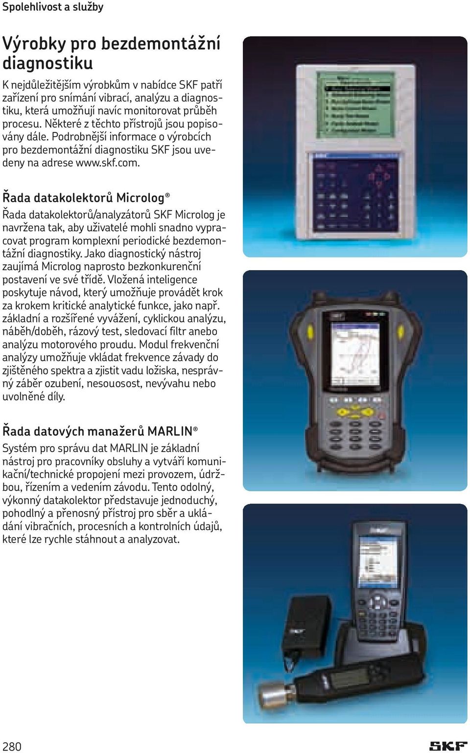 Řada datakolektorů Microlog Řada datakolektorů/analyzátorů SKF Microlog je navržena tak, aby uživatelé mohli snadno vypracovat program komplexní periodické bezdemontážní diagnostiky.