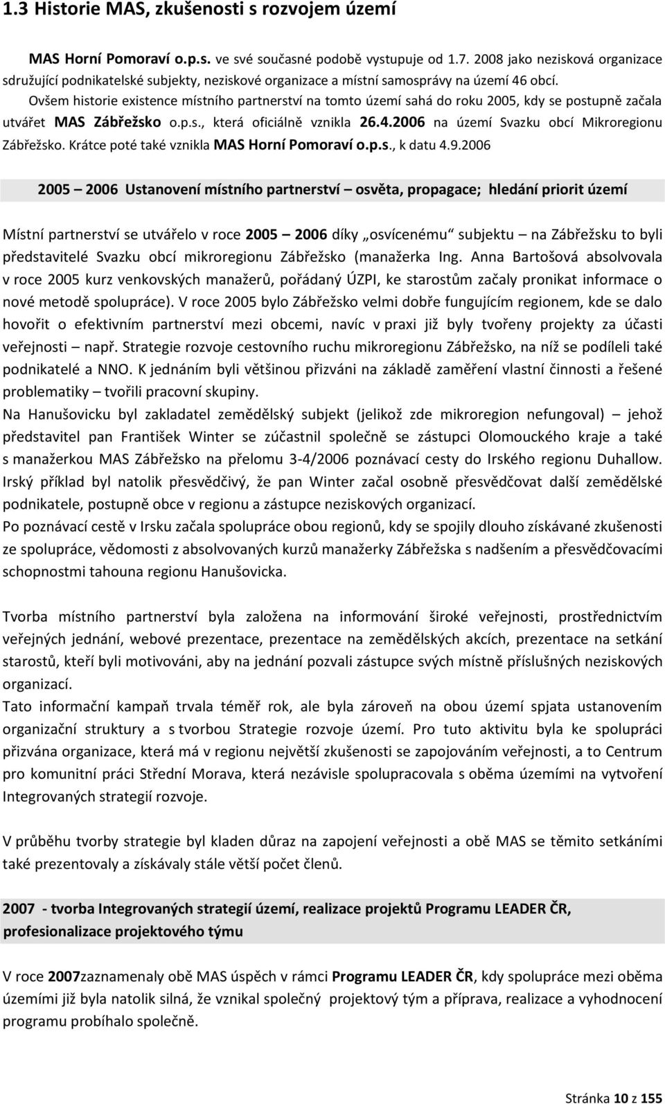 Ovšem historie existence místního partnerství na tomto území sahá do roku 2005, kdy se postupně začala utvářet MAS Zábřežsko o.p.s., která oficiálně vznikla 26.4.