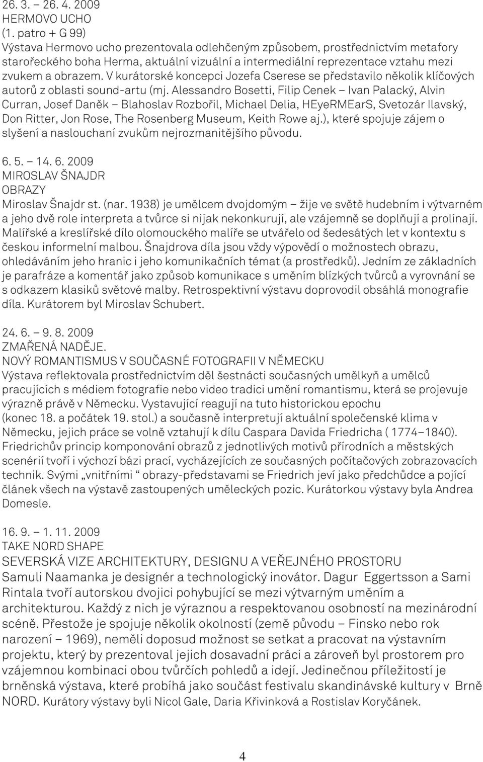 V kurátorské koncepci Jozefa Cserese se představilo několik klíčových autorů z oblasti sound-artu (mj.