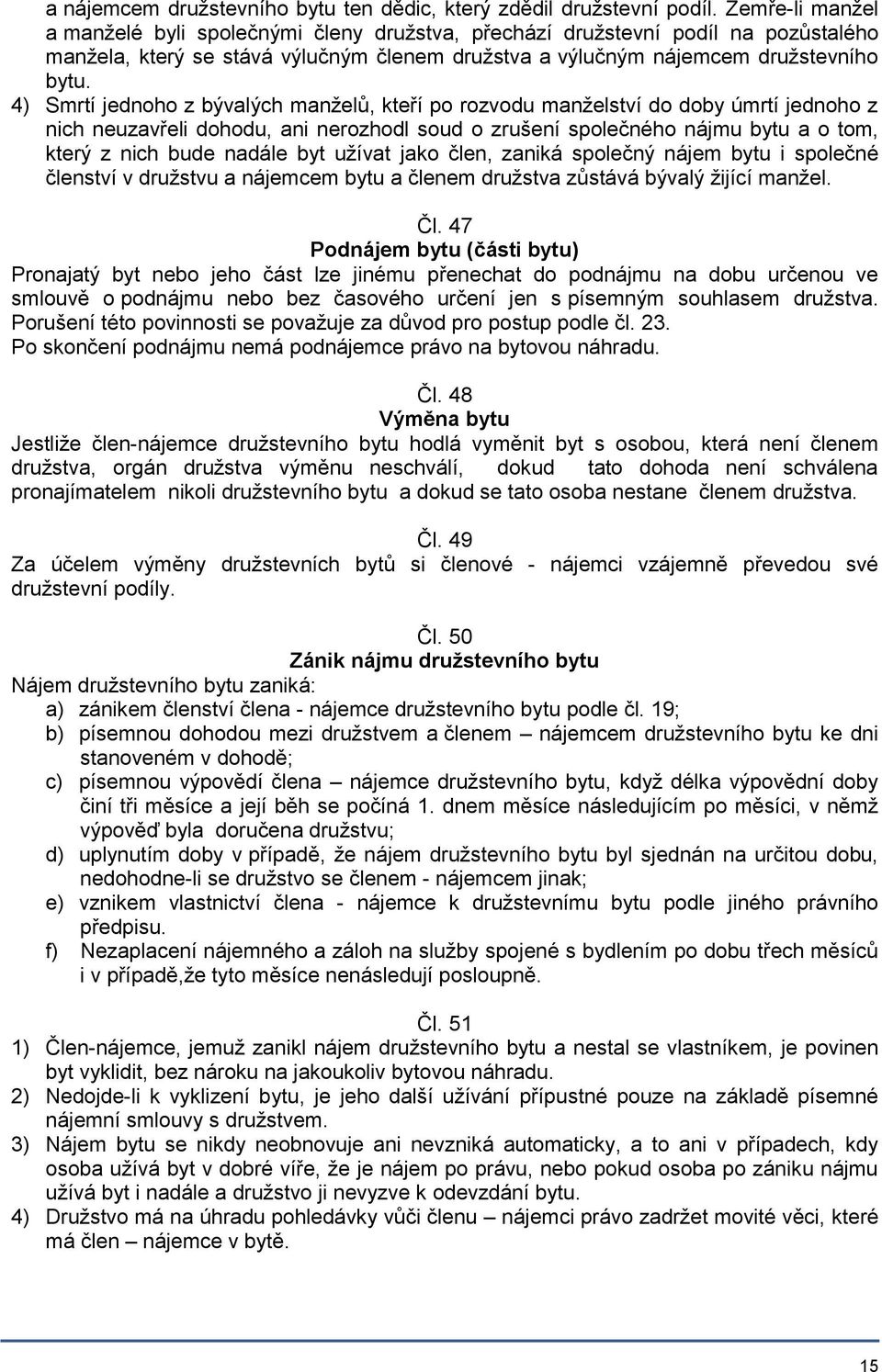 4) Smrtí jednoho z bývalých manželů, kteří po rozvodu manželství do doby úmrtí jednoho z nich neuzavřeli dohodu, ani nerozhodl soud o zrušení společného nájmu bytu a o tom, který z nich bude nadále