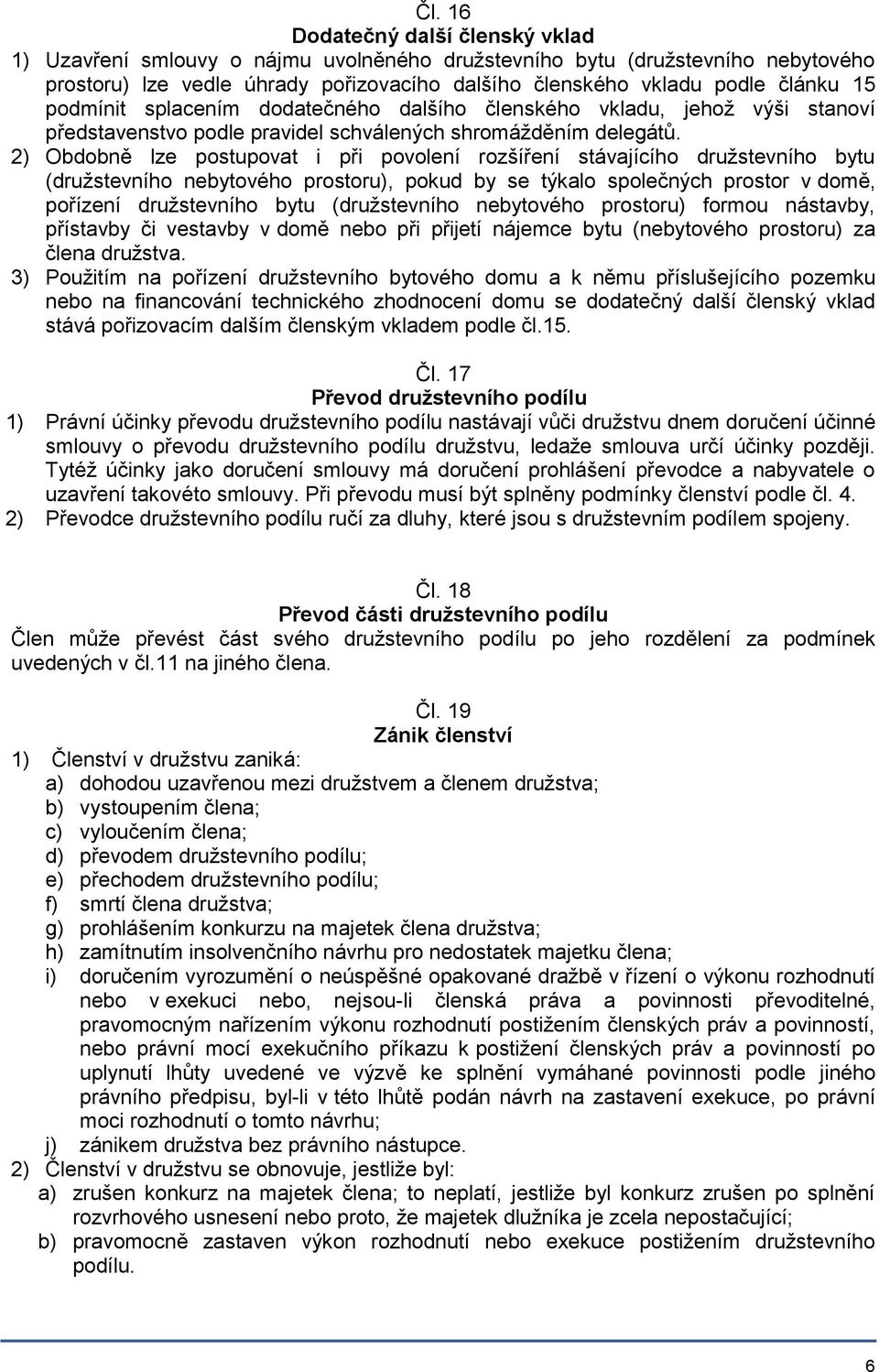 2) Obdobně lze postupovat i při povolení rozšíření stávajícího družstevního bytu (družstevního nebytového prostoru), pokud by se týkalo společných prostor v domě, pořízení družstevního bytu