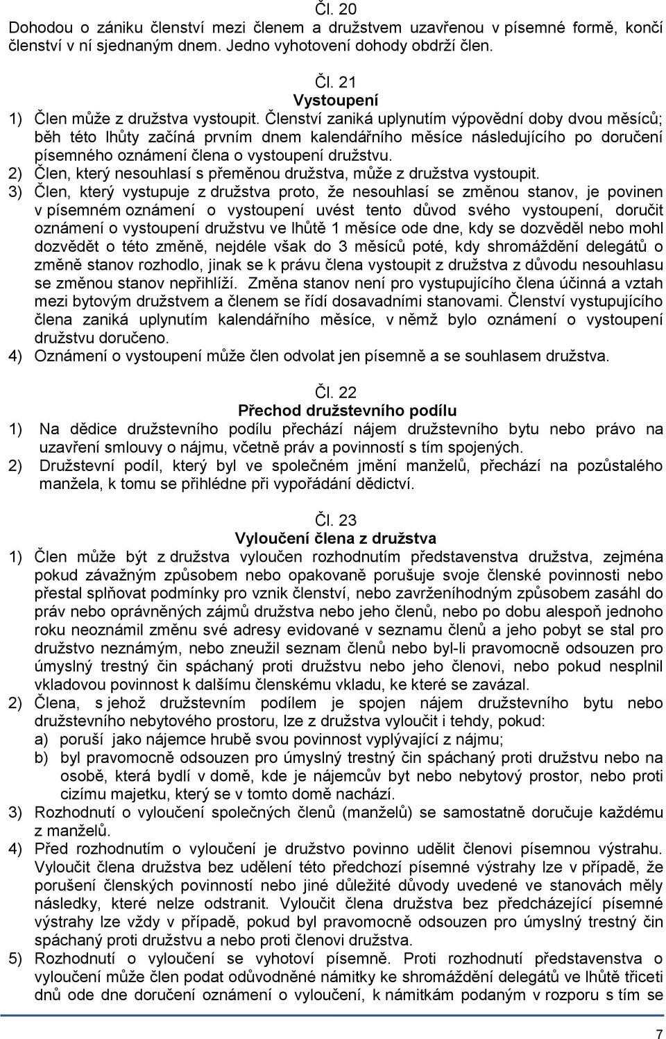 Členství zaniká uplynutím výpovědní doby dvou měsíců; běh této lhůty začíná prvním dnem kalendářního měsíce následujícího po doručení písemného oznámení člena o vystoupení družstvu.