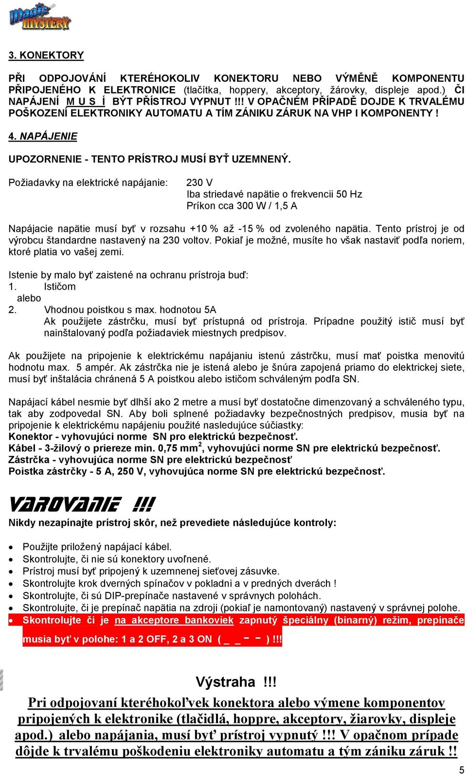 Požiadavky na elektrické napájanie: 230 V Iba striedavé napätie o frekvencii 50 Hz Príkon cca 300 W / 1,5 A Napájacie napätie musí byť v rozsahu +10 % až -15 % od zvoleného napätia.