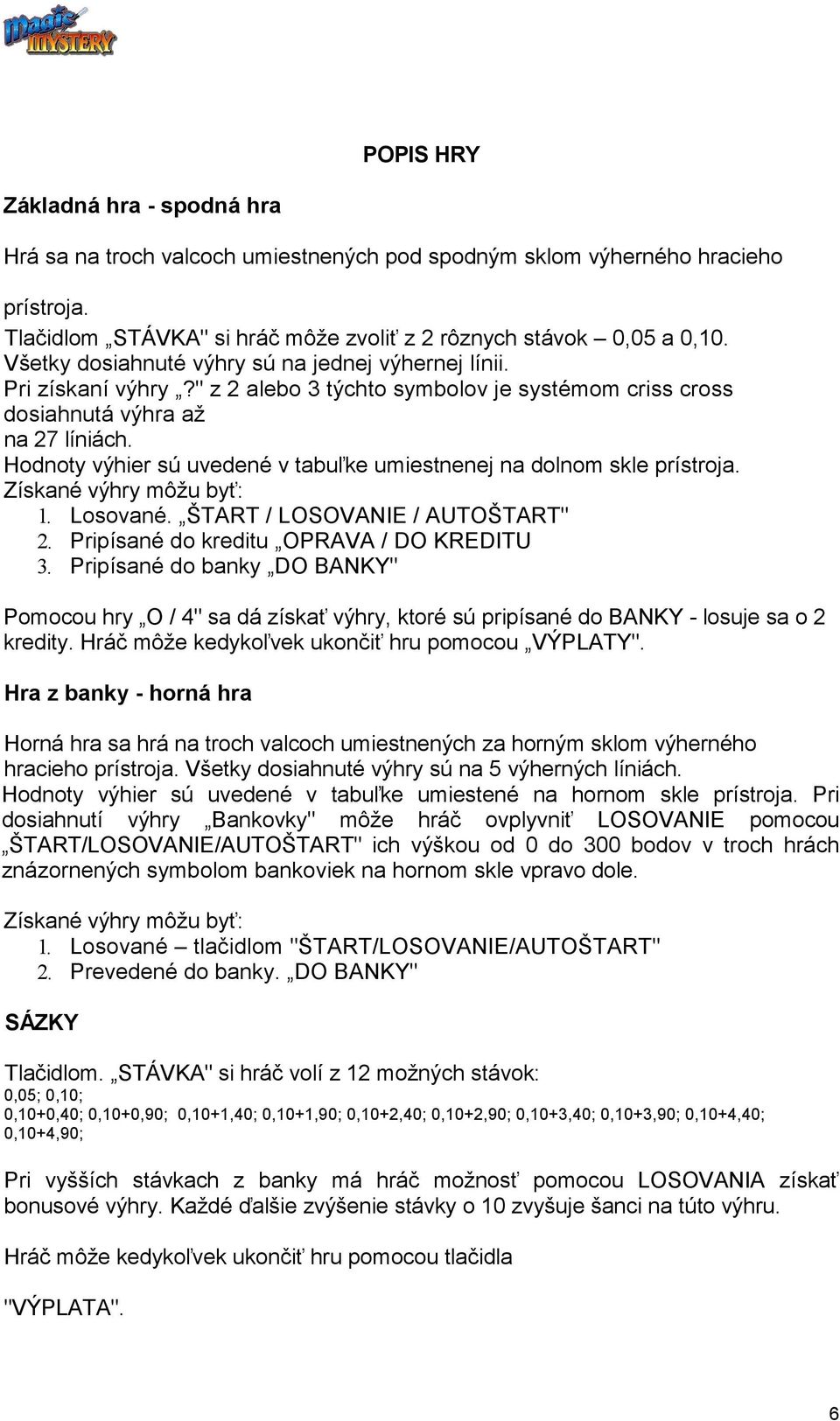 Hodnoty výhier sú uvedené v tabuľke umiestnenej na dolnom skle prístroja. Získané výhry môžu byť: 1. Losované. ŠTART / LOSOVANIE / AUTOŠTART" 2. Pripísané do kreditu OPRAVA / DO KREDITU 3.