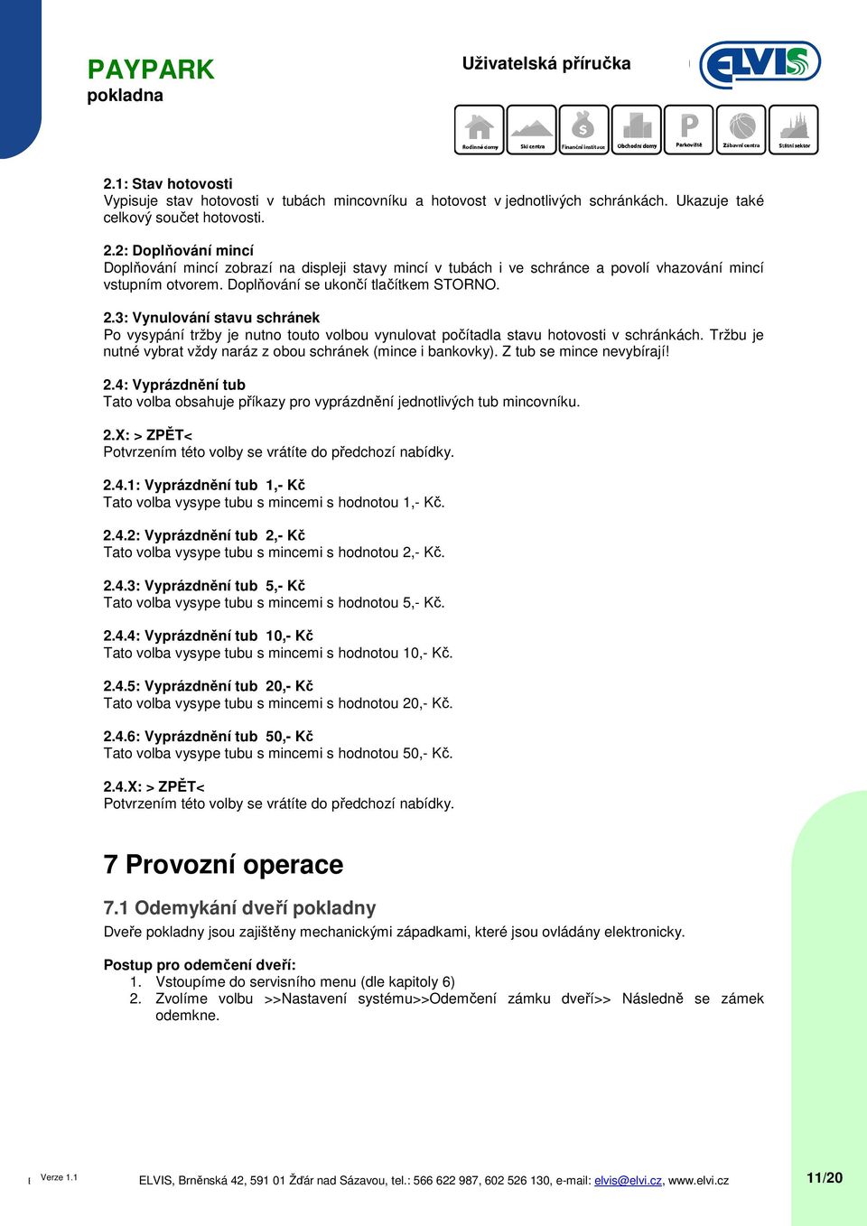 3: Vynulování stavu schránek Po vysypání tržby je nutno touto volbou vynulovat počítadla stavu hotovosti v schránkách. Tržbu je nutné vybrat vždy naráz z obou schránek (mince i bankovky).