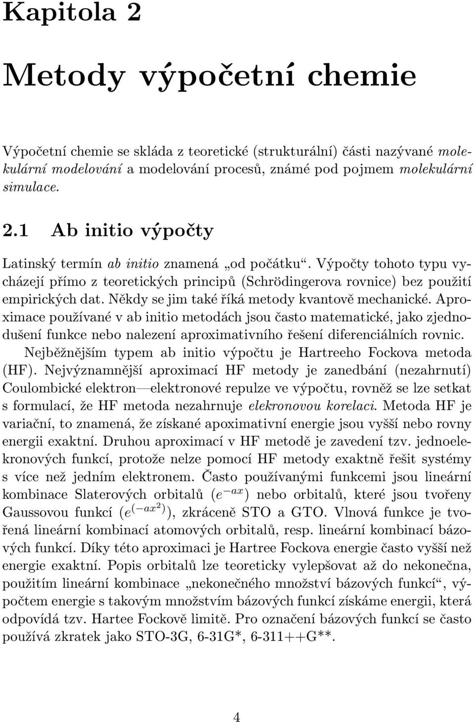 Aproximace používané v ab initio metodách jsou často matematické, jako zjednodušení funkce nebo nalezení aproximativního řešení diferenciálních rovnic.