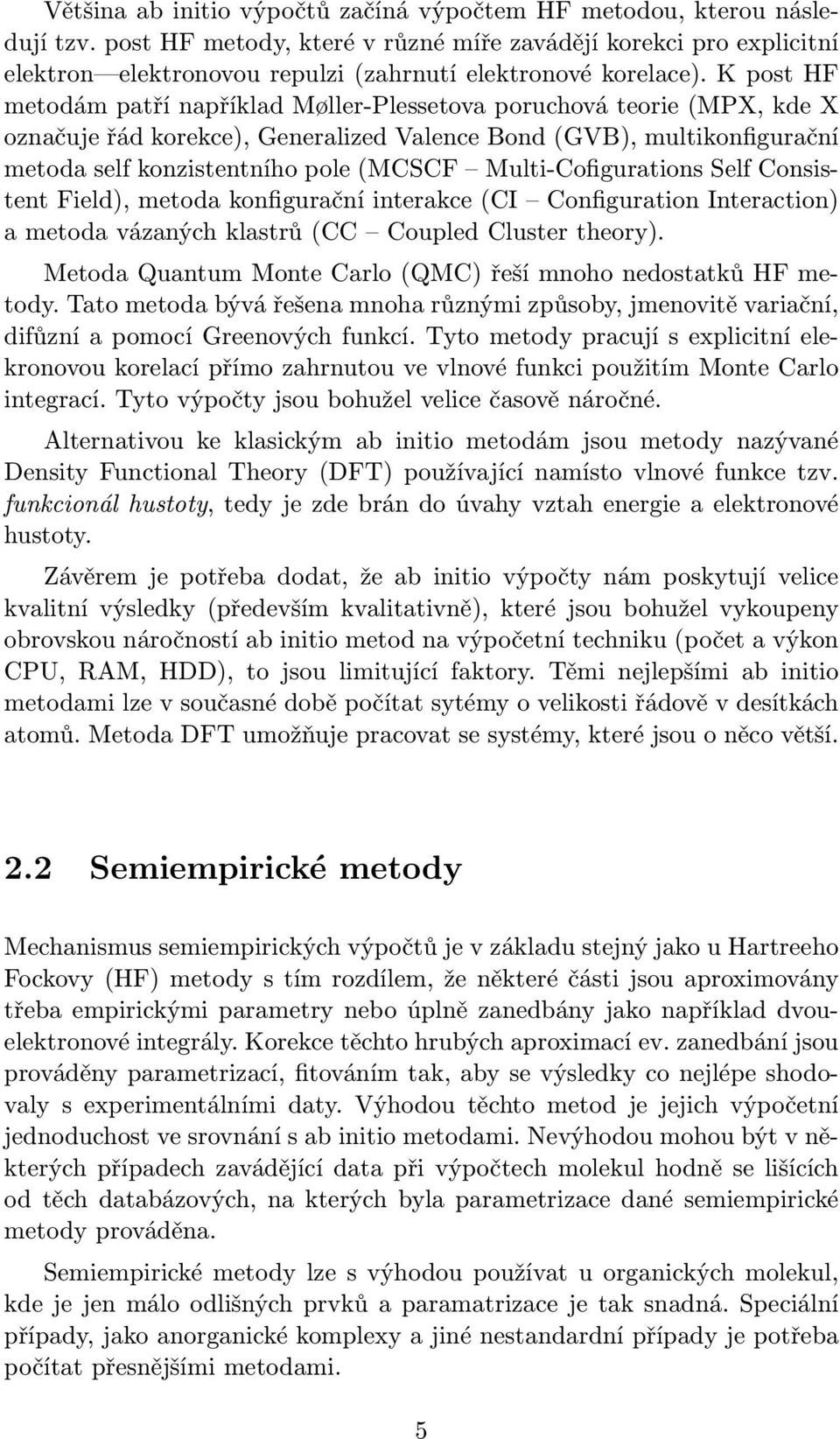 K post HF metodám patří například Møller-Plessetova poruchová teorie (MPX, kde X označuje řád korekce), Generalized Valence Bond (GVB), multikonfigurační metoda self konzistentního pole (MCSCF