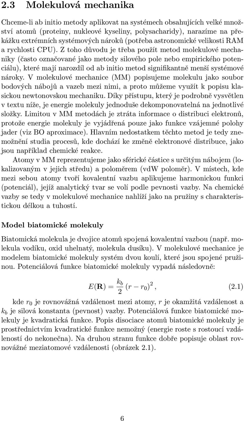 Z toho důvodu je třeba použít metod molekulové mechaniky (často označované jako metody silového pole nebo empirického potenciálu), které mají narozdíl od ab initio metod signifikantně menší systémové