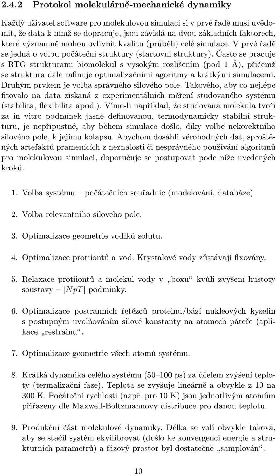 Často se pracuje s RTG strukturami biomolekul s vysokým rozlišením (pod 1 Å), přičemž se struktura dále rafinuje optimalizačními agoritmy a krátkými simulacemi.