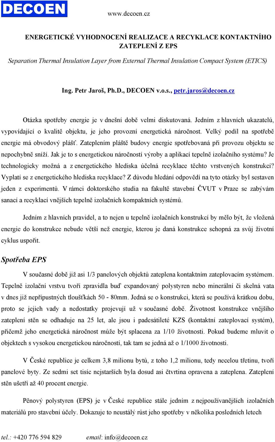 Velký podíl na spotřebě energie má obvodový plášť. Zateplením pláště budovy energie spotřebovaná při provozu objektu se nepochybně sníží.