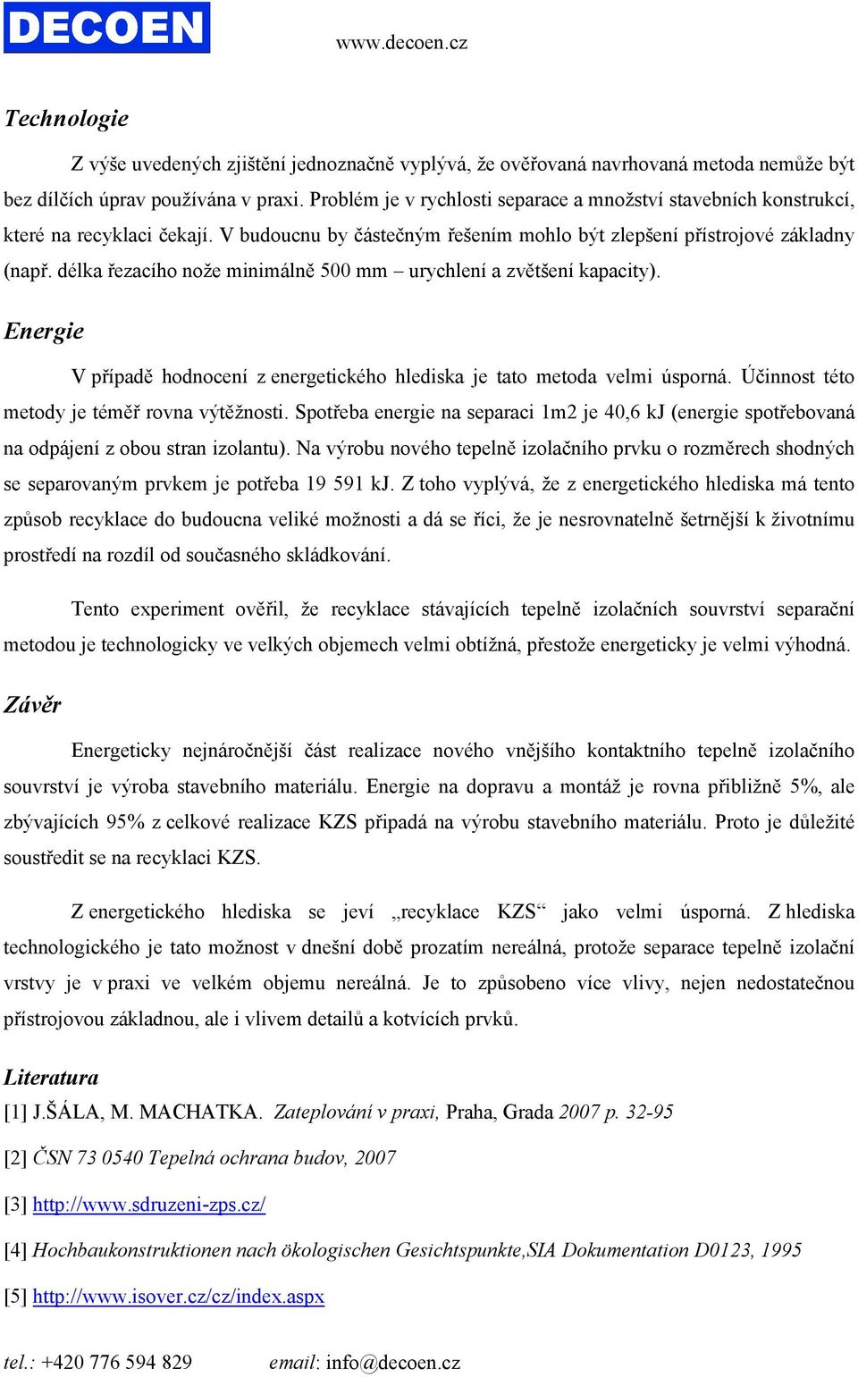 délka řezacího nože minimálně 500 mm urychlení a zvětšení kapacity). Energie V případě hodnocení z energetického hlediska je tato metoda velmi úsporná. Účinnost této metody je téměř rovna výtěžnosti.