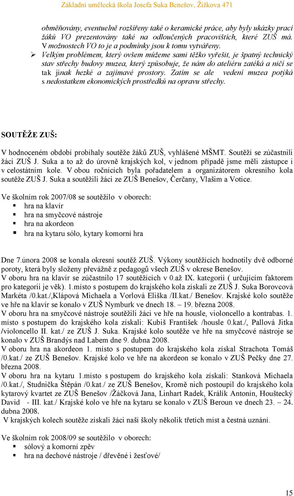 Velkým problémem, který ovšem můţeme sami těţko vyřešit, je špatný technický stav střechy budovy muzea, který způsobuje, ţe nám do ateliéru zatéká a ničí se tak jinak hezké a zajímavé prostory.