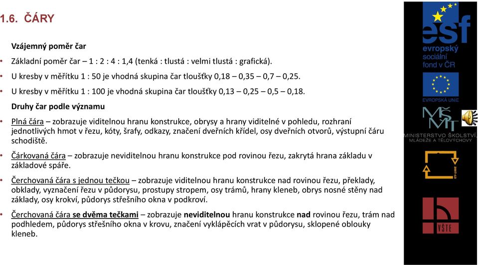 Druhy čar podle významu Plná čára zobrazuje viditelnou hranu konstrukce, obrysy a hrany viditelné v pohledu, rozhraní jednotlivých hmot v řezu, kóty, šrafy, odkazy, značení dveřních křídel, osy