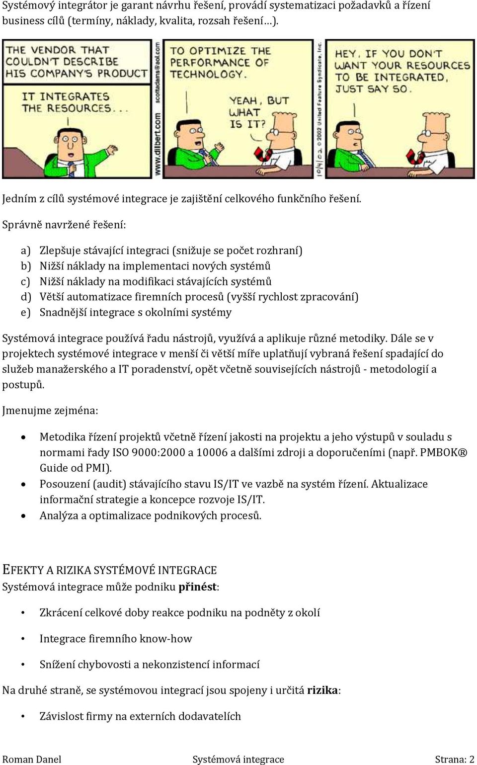 Správně navržené řešení: a) Zlepšuje stávající integraci (snižuje se počet rozhraní) b) Nižší náklady na implementaci nových systémů c) Nižší náklady na modifikaci stávajících systémů d) Větší