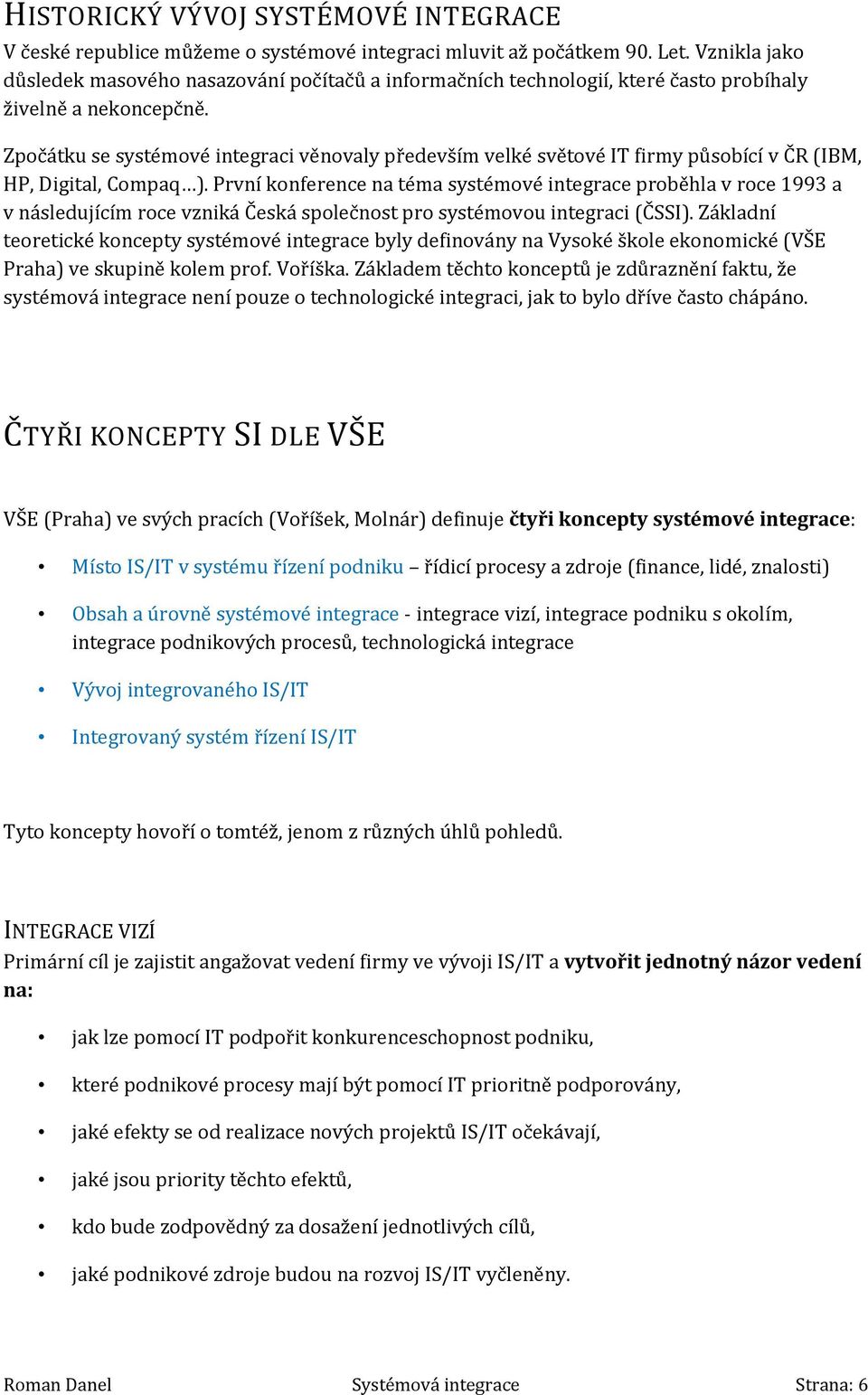 Zpočátku se systémové integraci věnovaly především velké světové IT firmy působící v ČR (IBM, HP, Digital, Compaq ).