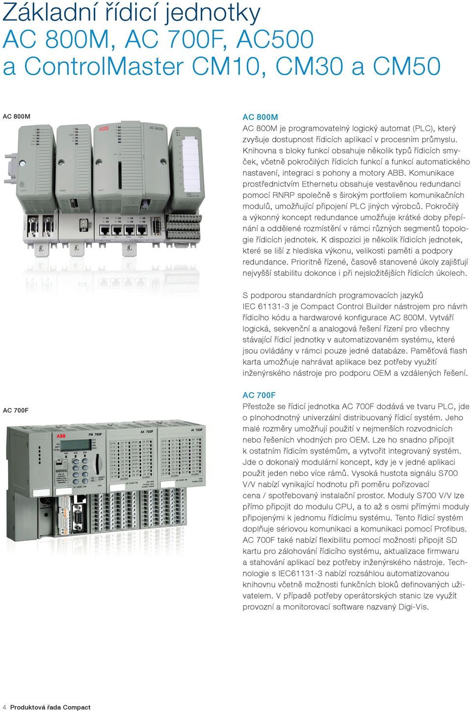 Komunikace prostřednictvím Ethernetu obsahuje vestavěnou redundanci pomocí RNRP společně s širokým portfoliem komunikačních modulů, umožňující připojení PLC jiných výrobců.