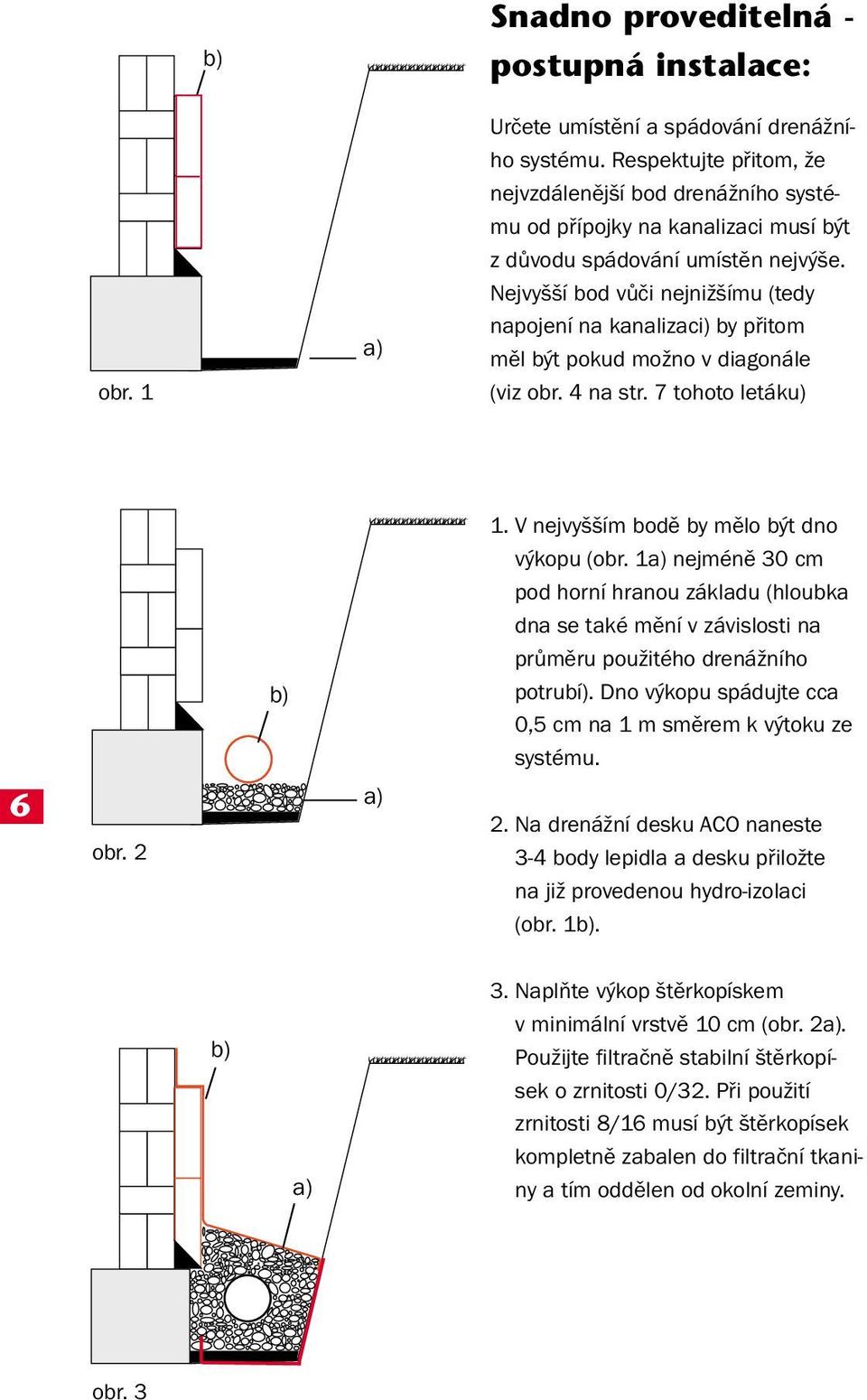 Nejvyšší bod vůči nejnižšímu (tedy napojení na kanalizaci) by přitom měl být pokud možno v diagonále (viz obr. 4 na str. 7 tohoto letáku) b) 1. V nejvyšším bodě by mělo být dno výkopu (obr.