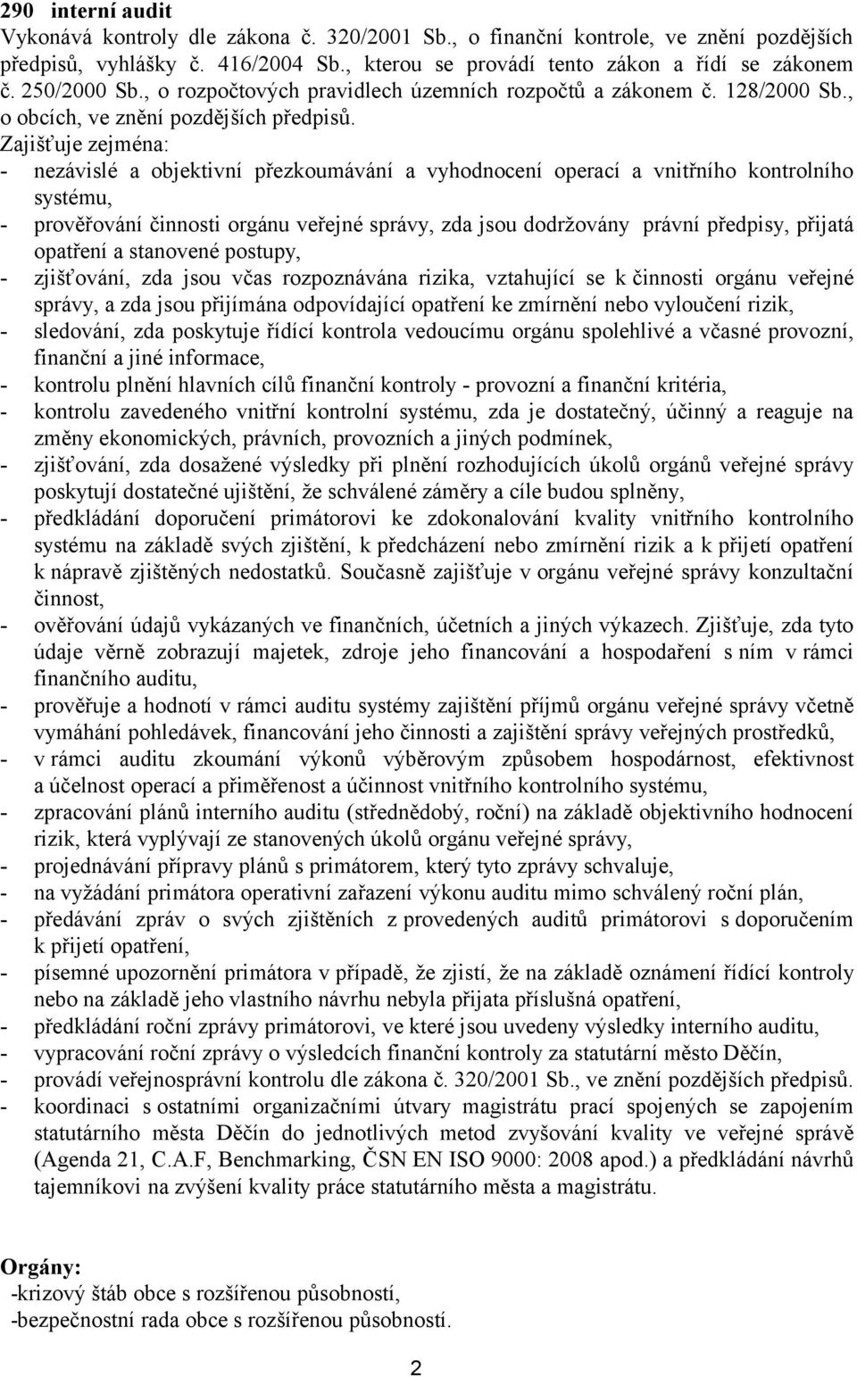 - nezávislé a objektivní přezkoumávání a vyhodnocení operací a vnitřního kontrolního systému, - prověřování činnosti orgánu veřejné správy, zda jsou dodržovány právní předpisy, přijatá opatření a