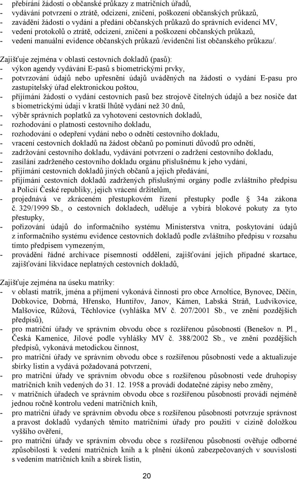 Zajišťuje zejména v oblasti cestovních dokladů (pasů): - výkon agendy vydávání E-pasů s biometrickými prvky, - potvrzování údajů nebo upřesnění údajů uváděných na žádosti o vydání E-pasu pro