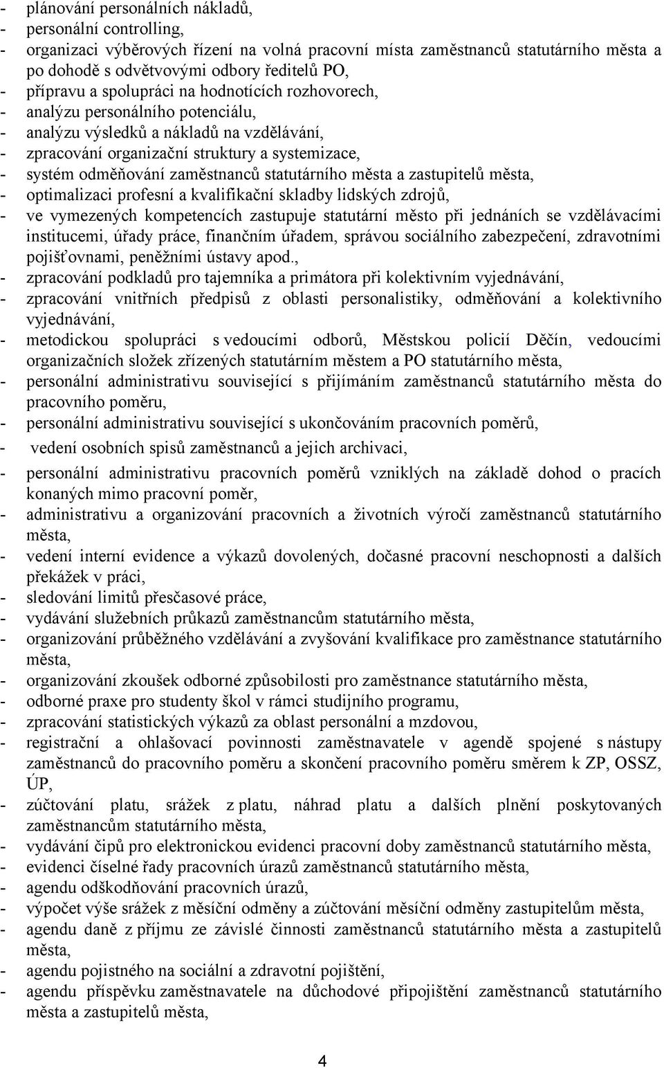 zaměstnanců statutárního města a zastupitelů města, - optimalizaci profesní a kvalifikační skladby lidských zdrojů, - ve vymezených kompetencích zastupuje statutární město při jednáních se