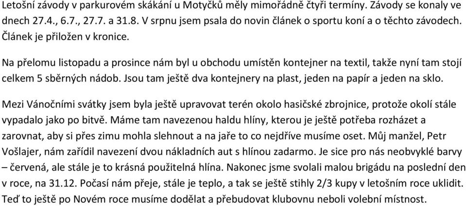 Jsou tam ještě dva kontejnery na plast, jeden na papír a jeden na sklo. Mezi Vánočními svátky jsem byla ještě upravovat terén okolo hasičské zbrojnice, protože okolí stále vypadalo jako po bitvě.