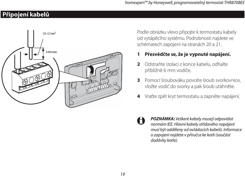 3 Pomocí šroubováku povolte šroub svorkovnice, vložte vodič do svorky a pak šroub utáhněte. 4 Vraťte zpět kryt termostatu a zapněte napájení.