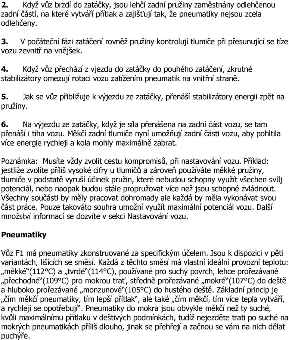 Když vůz přechází z vjezdu do zatáčky do pouhého zatáčení, zkrutné stabilizátory omezují rotaci vozu zatížením pneumatik na vnitřní straně. 5.