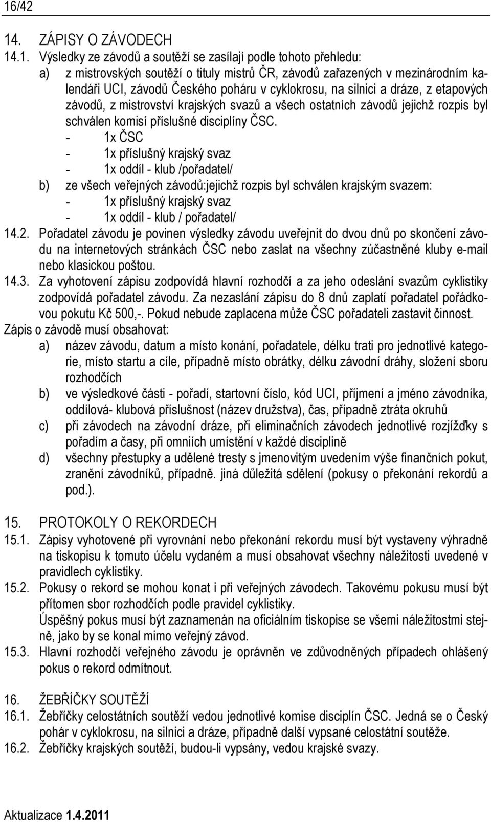 - 1x ČSC - 1x příslušný krajský svaz - 1x oddíl - klub /pořadatel/ b) ze všech veřejných závodů:jejichž rozpis byl schválen krajským svazem: - 1x příslušný krajský svaz - 1x oddíl - klub / pořadatel/