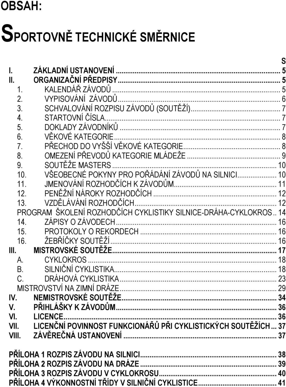 VŠEOBECNÉ POKYNY PRO POŘÁDÁNÍ ZÁVODŮ NA SILNICI... 10 11. JMENOVÁNÍ ROZHODČÍCH K ZÁVODŮM... 11 12. PENĚŽNÍ NÁROKY ROZHODČÍCH... 12 13. VZDĚLÁVÁNÍ ROZHODČÍCH.