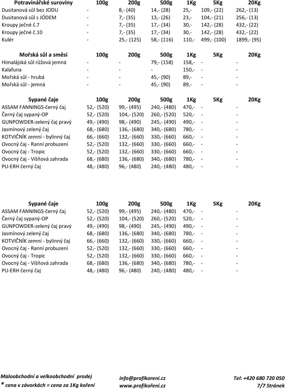10-7,- (35) 17,- (34) 30,- 142,- (28) 432,- (22) Kulér - 25,- (125) 58,- (116) 110,- 499,- (100) 1899,- (95) Mořská sůl a směsi 100g 200g 500g 1Kg 5Kg 20Kg Himalájská sůl růžová jemná - - 79,- (158)