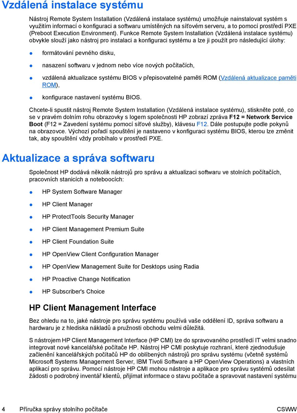 Funkce Remote System Installation (Vzdálená instalace systému) obvykle slouží jako nástroj pro instalaci a konfiguraci systému a lze ji použít pro následující úlohy: formátování pevného disku,