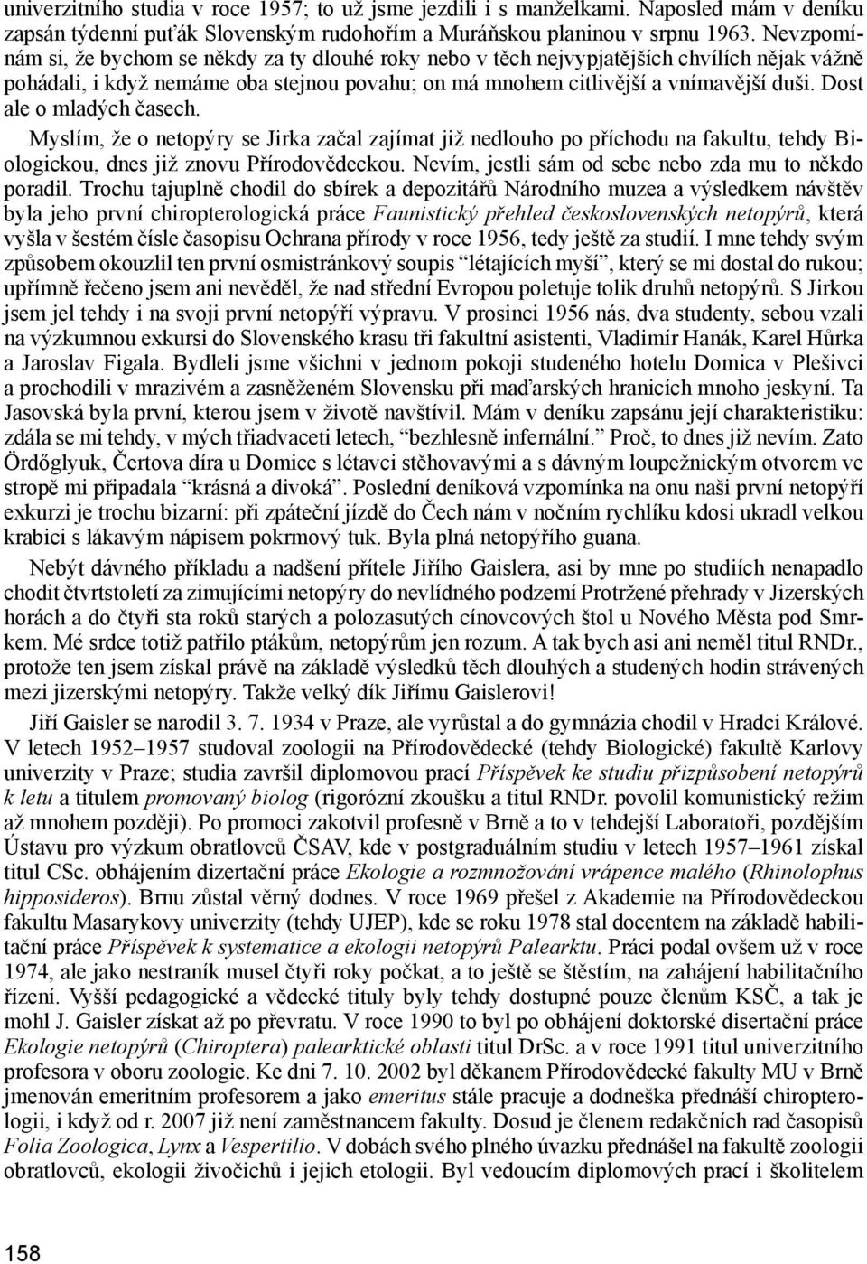 Dost ale o mladých časech. Myslím, že o netopýry se Jirka začal zajímat již nedlouho po příchodu na fakultu, tehdy Biologickou, dnes již znovu Přírodovědeckou.