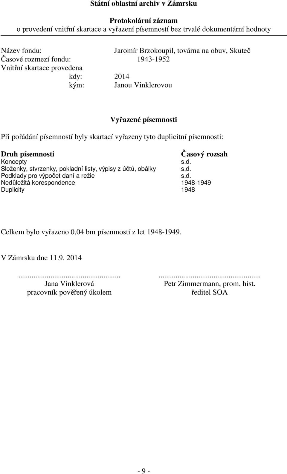 písemnosti: Druh písemnosti Časový rozsah Koncepty s.d. Složenky, stvrzenky, pokladní listy, výpisy z účtů, obálky s.d. Podklady pro výpočet daní a režie s.d. Nedůležitá korespondence 1948-1949 Duplicity 1948 Celkem bylo vyřazeno 0,04 bm písemností z let 1948-1949.