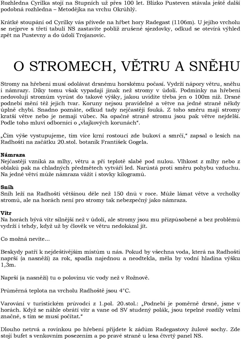 U jejího vrcholu se nejprve s třetí tabulí NS zastavíte poblíž zrušené sjezdovky, odkud se otevírá výhled zpět na Pustevny a do údolí Trojanovic.