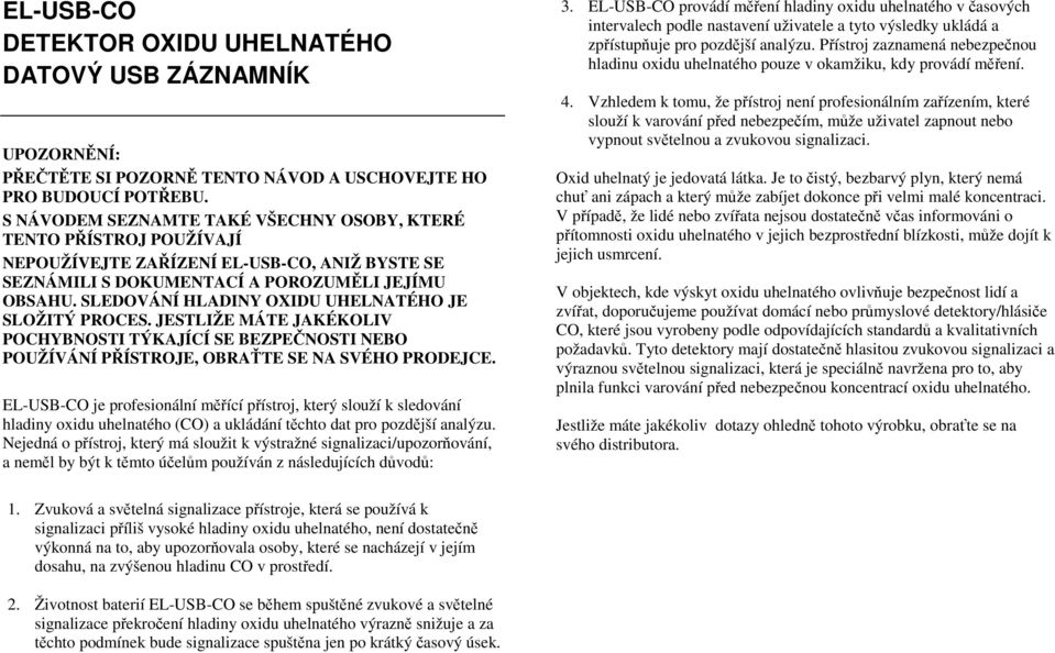 SLEDOVÁNÍ HLADINY OXIDU UHELNATÉHO JE SLOŽITÝ PROCES. JESTLIŽE MÁTE JAKÉKOLIV POCHYBNOSTI TÝKAJÍCÍ SE BEZPEČNOSTI NEBO POUŽÍVÁNÍ PŘÍSTROJE, OBRAŤTE SE NA SVÉHO PRODEJCE.