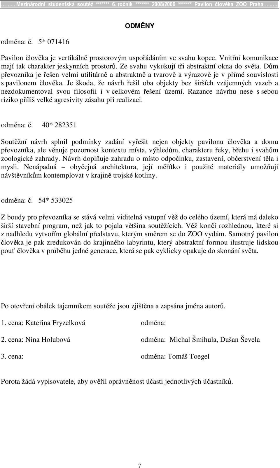 Je škoda, že návrh řešil oba objekty bez širších vzájemných vazeb a nezdokumentoval svou filosofii i v celkovém řešení území.