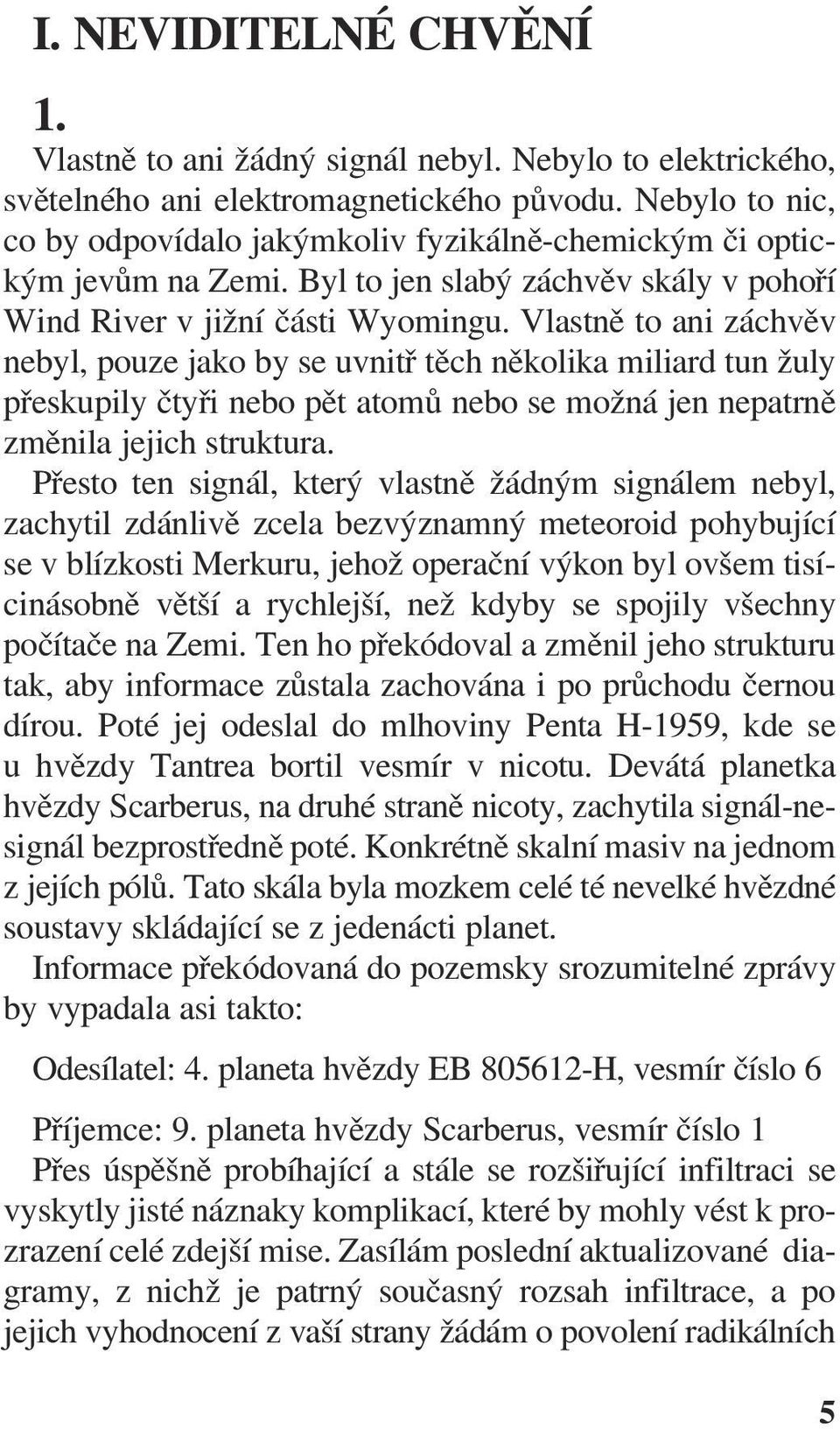 Vlastně to ani záchvěv nebyl, pouze jako by se uvnitř těch několika miliard tun žuly přeskupily čtyři nebo pět atomů nebo se možná jen nepatrně změnila jejich struktura.