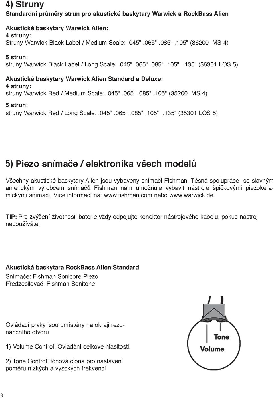 045".065".085".105" (35200 MS 4) 5 strun: struny Warwick Red / Long Scale:.045".065".085".105".135 (35301 LOS 5) 5) Piezo snímače / elektronika všech modelů Všechny akustické baskytary Alien jsou vybaveny snímači Fishman.